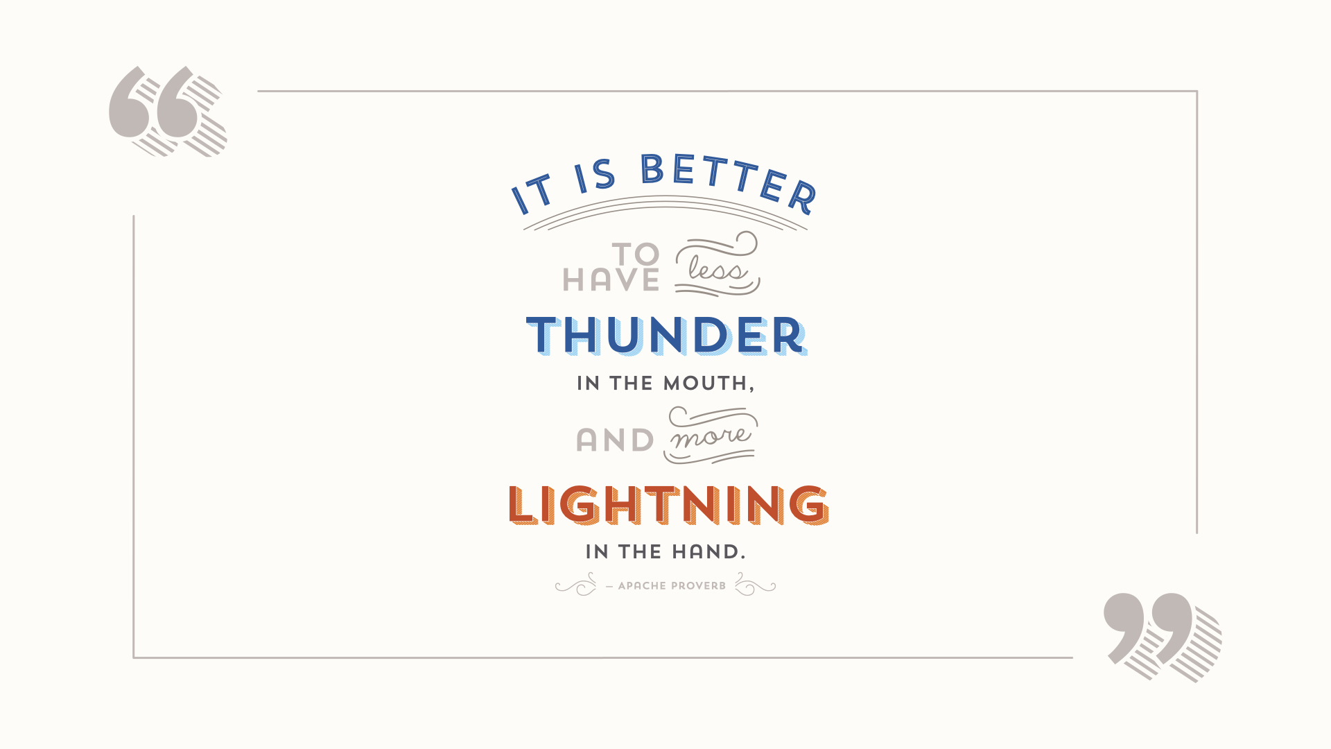 It is better to have less thunder in the mouth, and more lightning in the hand